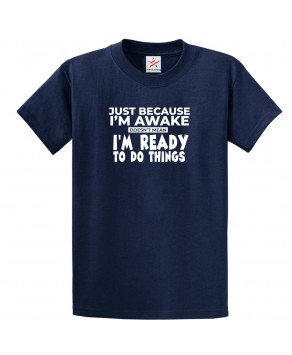 Just Because I'm Awake Doesn't Mean I'm Ready to Do Things Funny Unisex Kids and Adults T-Shirt